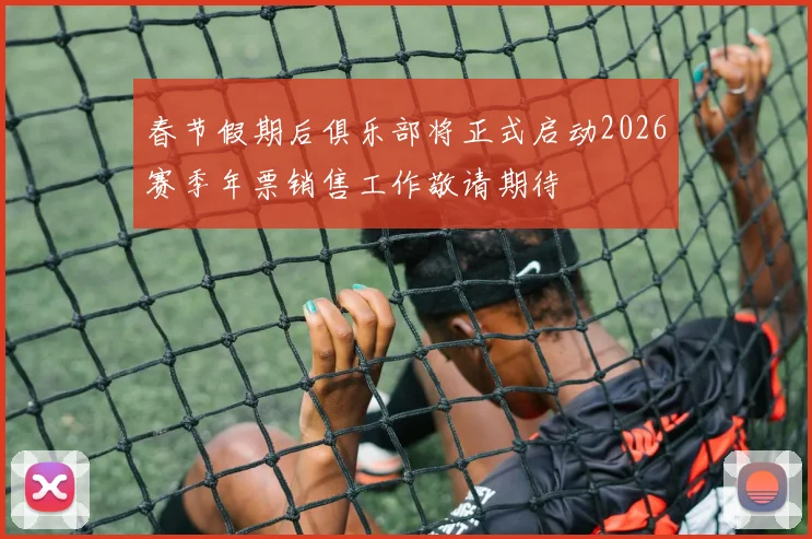 春节假期后俱乐部将正式启动2026赛季年票销售工作敬请期待