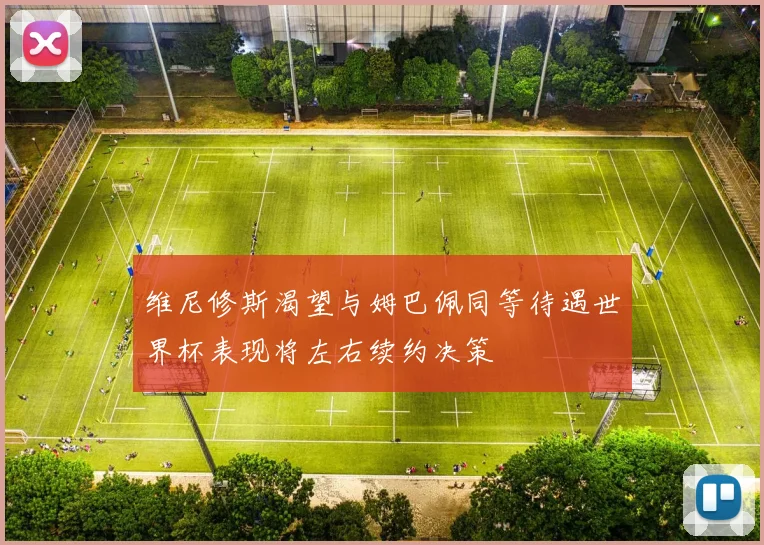 维尼修斯渴望与姆巴佩同等待遇世界杯表现将左右续约决策