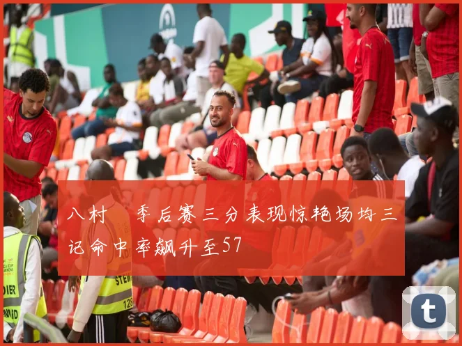 八村塁季后赛三分表现惊艳场均三记命中率飙升至57