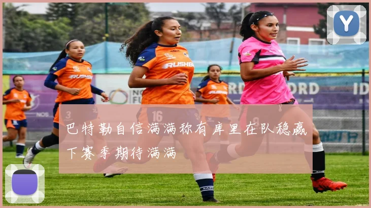 巴特勒自信满满称有库里在队稳赢下赛季期待满满