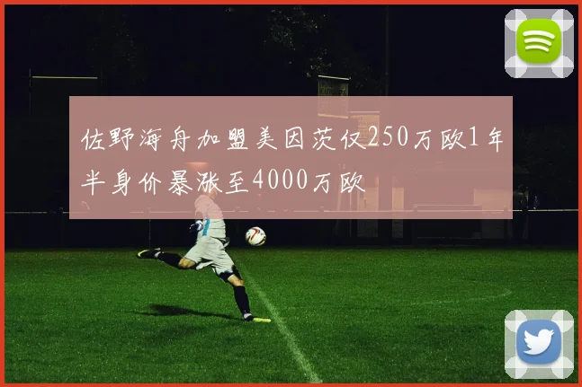 佐野海舟加盟美因茨仅250万欧1年半身价暴涨至4000万欧