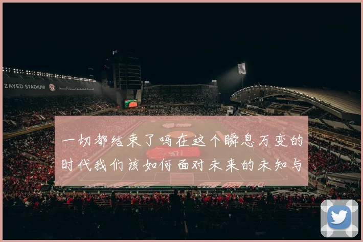 一切都结束了吗在这个瞬息万变的时代我们该如何面对未来的未知与挑战