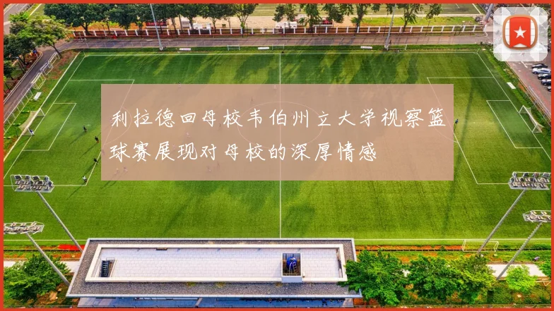 利拉德回母校韦伯州立大学视察篮球赛展现对母校的深厚情感
