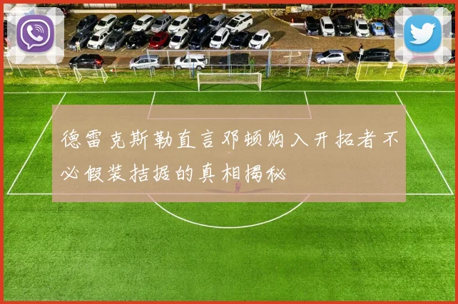 德雷克斯勒直言邓顿购入开拓者不必假装拮据的真相揭秘